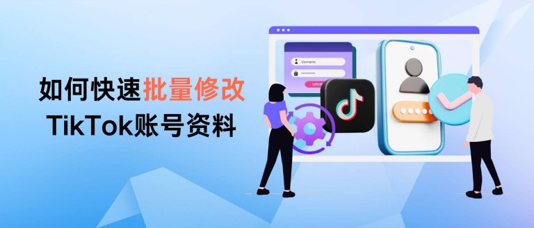 如何快速批量修改TikTok账号资料