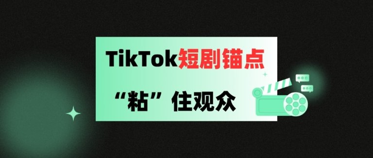 添加TikTok短剧锚点，“粘”住观众
